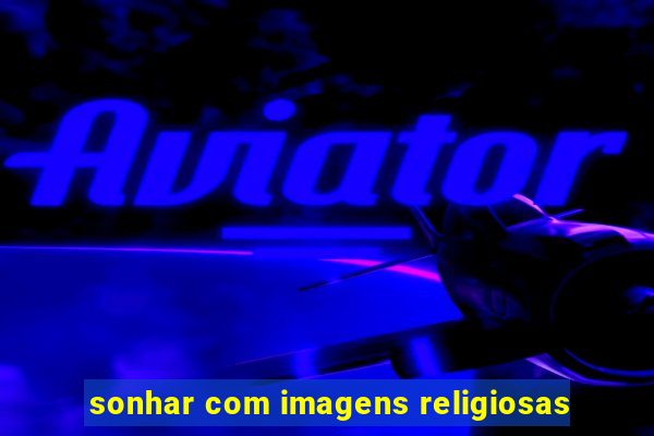 sonhar com imagens religiosas